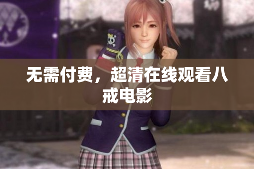 无需付费，超清在线观看八戒电影