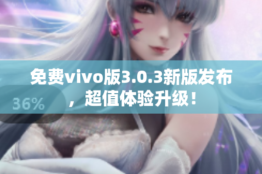 免费vivo版3.0.3新版发布，超值体验升级！