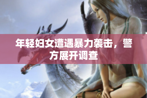 年轻妇女遭遇暴力袭击，警方展开调查