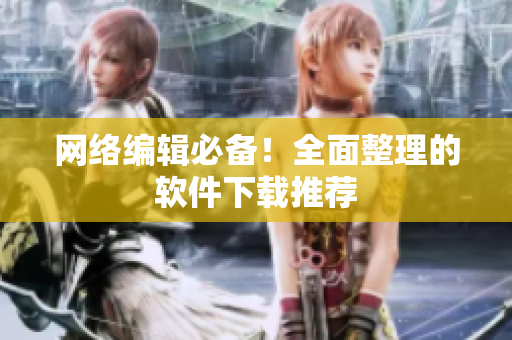 网络编辑必备！全面整理的软件下载推荐