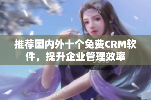 推荐国内外十个免费CRM软件，提升企业管理效率