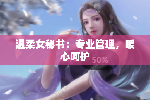 温柔女秘书：专业管理，暖心呵护