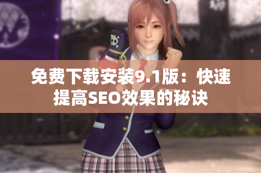 免费下载安装9.1版：快速提高SEO效果的秘诀