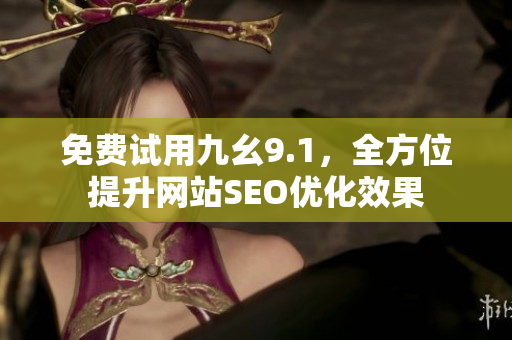 免费试用九幺9.1，全方位提升网站SEO优化效果