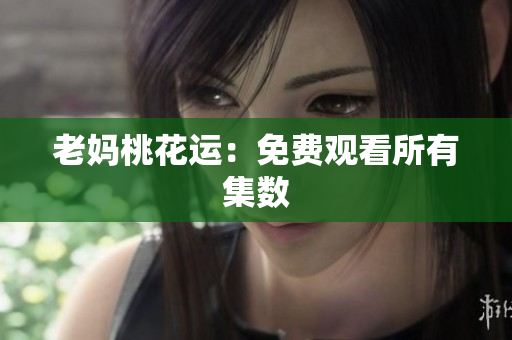 老妈桃花运：免费观看所有集数