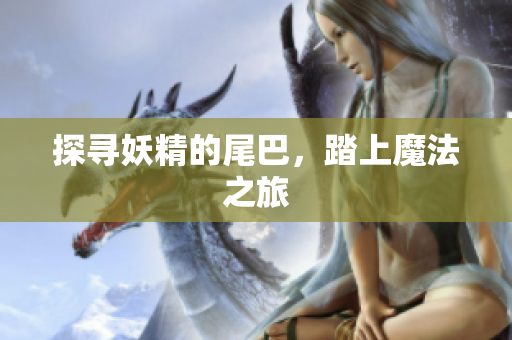 探寻妖精的尾巴，踏上魔法之旅