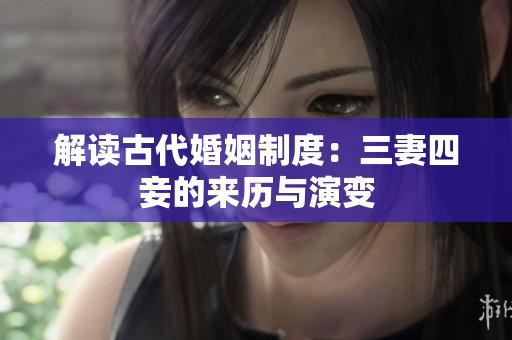 解读古代婚姻制度：三妻四妾的来历与演变