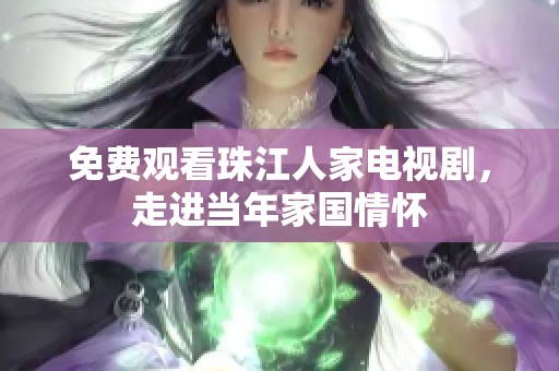 免费观看珠江人家电视剧，走进当年家国情怀