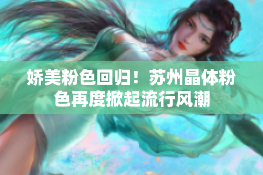 娇美粉色回归！苏州晶体粉色再度掀起流行风潮