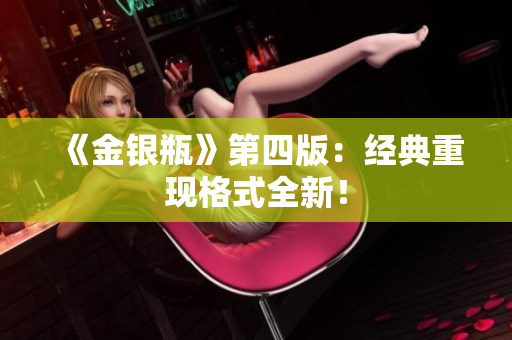 《金银瓶》第四版：经典重现格式全新！