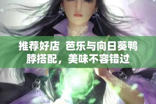 推荐好店  芭乐与向日葵鸭脖搭配，美味不容错过