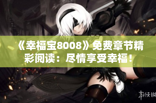 《幸福宝8008》免费章节精彩阅读：尽情享受幸福！