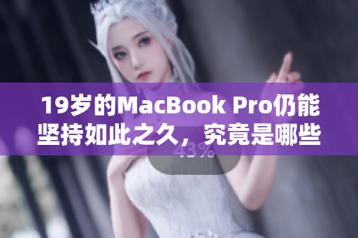19岁的MacBook Pro仍能坚持如此之久，究竟是哪些优势？