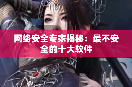 网络安全专家揭秘：最不安全的十大软件