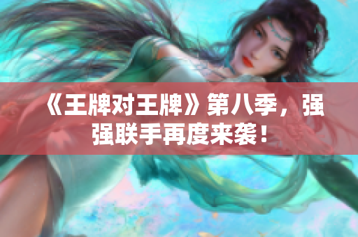《王牌对王牌》第八季，强强联手再度来袭！