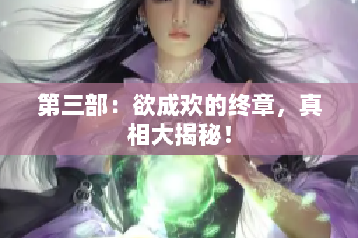 第三部：欲成欢的终章，真相大揭秘！