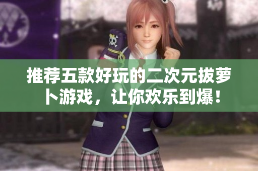 推荐五款好玩的二次元拔萝卜游戏，让你欢乐到爆！
