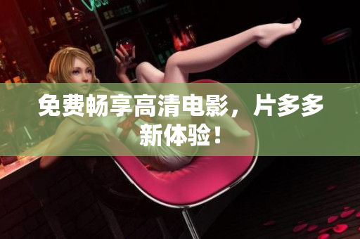 免费畅享高清电影，片多多新体验！