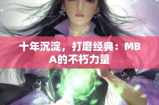 十年沉淀，打磨经典：MBA的不朽力量