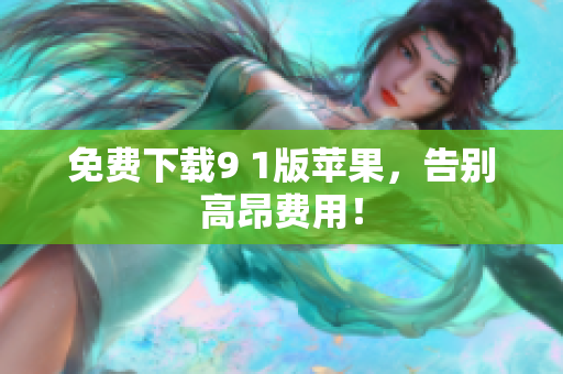 免费下载9 1版苹果，告别高昂费用！