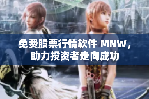 免费股票行情软件 MNW，助力投资者走向成功
