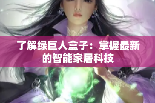 了解绿巨人盒子：掌握最新的智能家居科技
