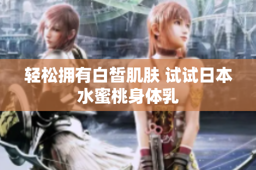 轻松拥有白皙肌肤 试试日本水蜜桃身体乳