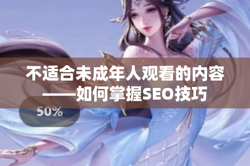 不适合未成年人观看的内容——如何掌握SEO技巧