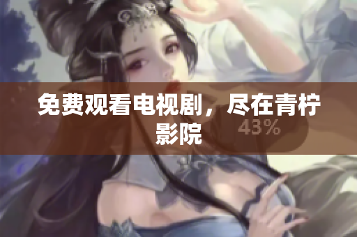 免费观看电视剧，尽在青柠影院