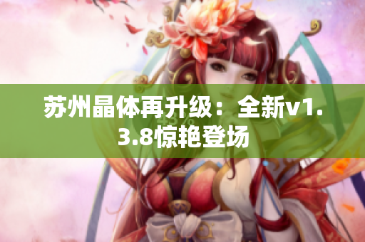 苏州晶体再升级：全新v1.3.8惊艳登场