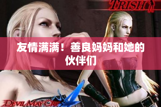 友情满满！善良妈妈和她的伙伴们