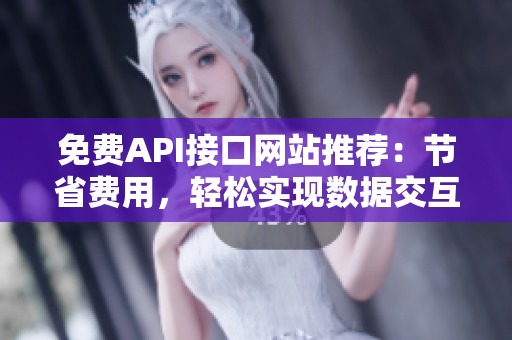 免费API接口网站推荐：节省费用，轻松实现数据交互
