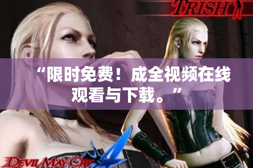 “限时免费！成全视频在线观看与下载。”