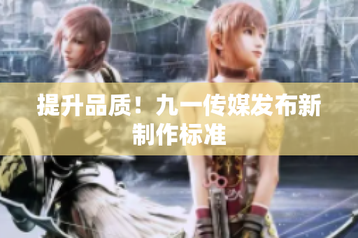 提升品质！九一传媒发布新制作标准