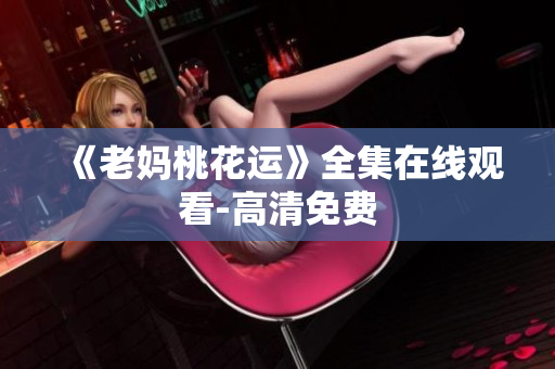 《老妈桃花运》全集在线观看-高清免费