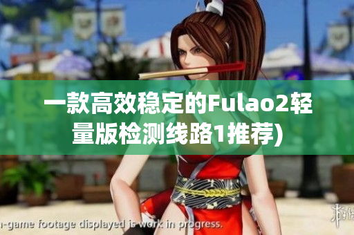 一款高效稳定的Fulao2轻量版检测线路1推荐)