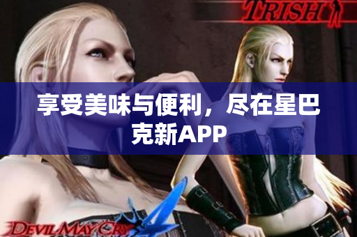 享受美味与便利，尽在星巴克新APP