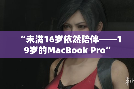 “未满16岁依然陪伴——19岁的MacBook Pro”