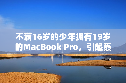 不满16岁的少年拥有19岁的MacBook Pro，引起轰动
