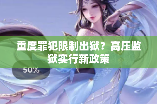 重度罪犯限制出狱？高压监狱实行新政策