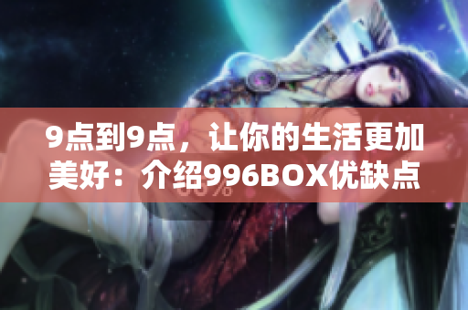 9点到9点，让你的生活更加美好：介绍996BOX优缺点