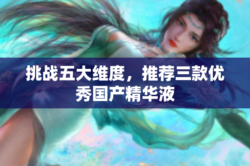 挑战五大维度，推荐三款优秀国产精华液