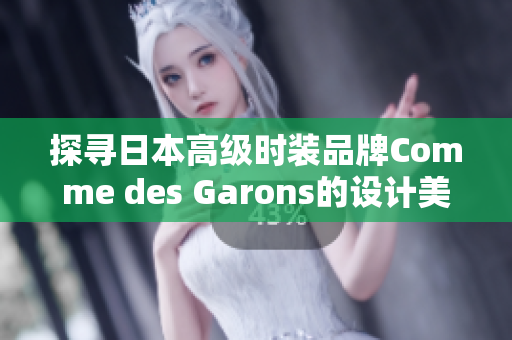 探寻日本高级时装品牌Comme des Garons的设计美学
