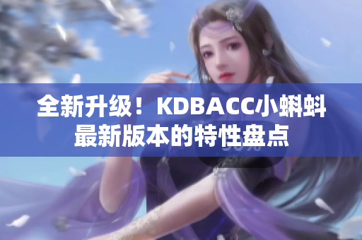 全新升级！KDBACC小蝌蚪最新版本的特性盘点