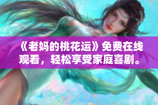 《老妈的桃花运》免费在线观看，轻松享受家庭喜剧。