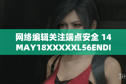 网络编辑关注端点安全 14MAY18XXXXXL56ENDIAN40