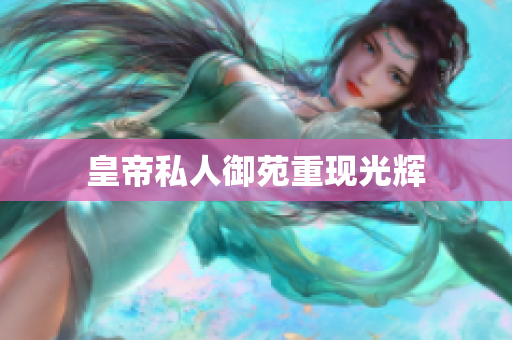 皇帝私人御苑重现光辉