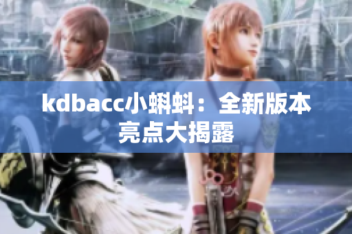 kdbacc小蝌蚪：全新版本亮点大揭露