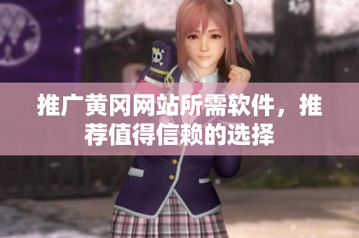 推广黄冈网站所需软件，推荐值得信赖的选择