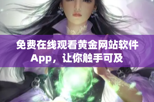 免费在线观看黄金网站软件App，让你触手可及